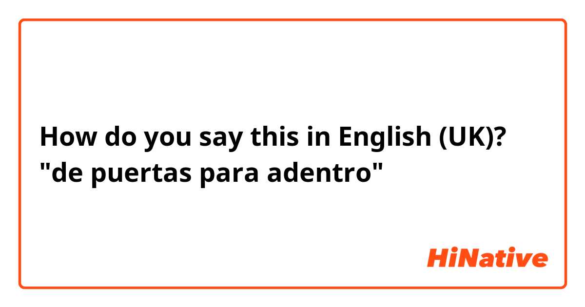 How do you say this in English (UK)? "de puertas para adentro"