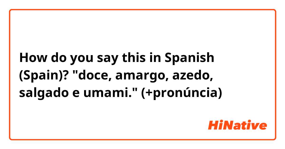 How do you say this in Spanish (Spain)? "doce, amargo, azedo, salgado e umami." (+pronúncia) 