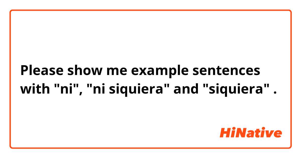 Please show me example sentences with "ni", "ni siquiera" and "siquiera".