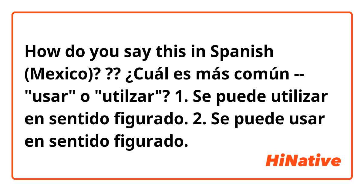 How do you say this in Spanish (Mexico)? ??

¿Cuál es más común -- "usar" o "utilzar"?

1. Se puede utilizar en sentido figurado.
2. Se puede usar en sentido figurado.