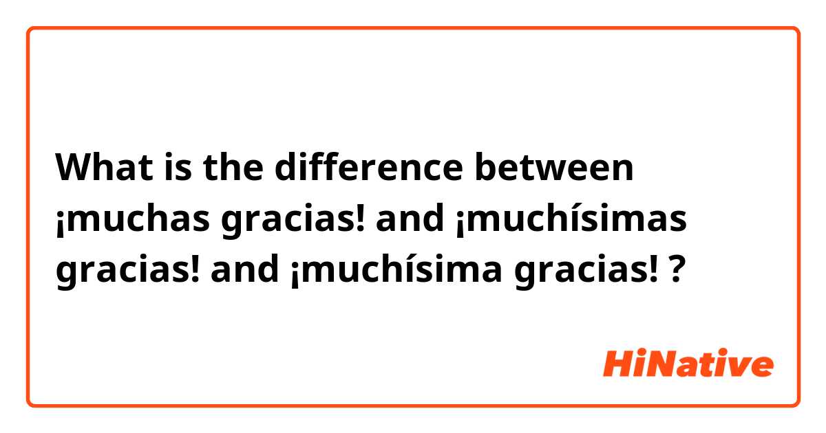 What is the difference between ¡muchas gracias! and ¡muchísimas gracias! and ¡muchísima gracias! ?