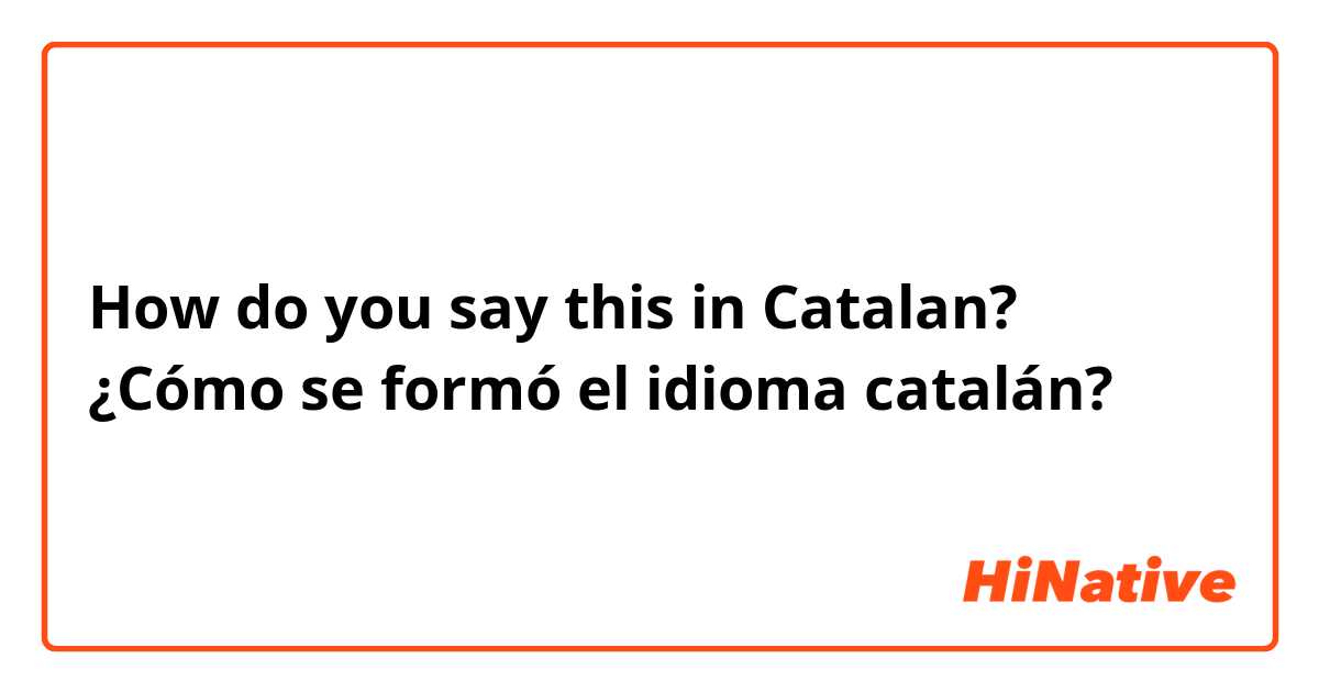 How do you say ¿Cómo se formó el idioma catalán?  in Catalan?