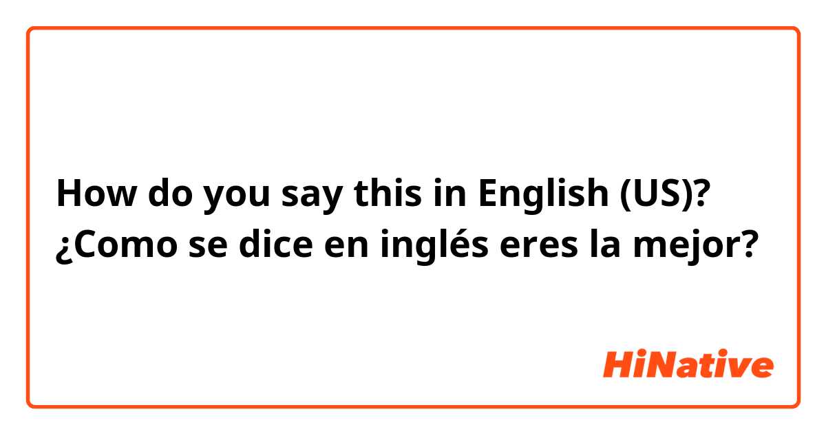 How do you say this in English (US)? ¿Como se dice en inglés eres la mejor? 