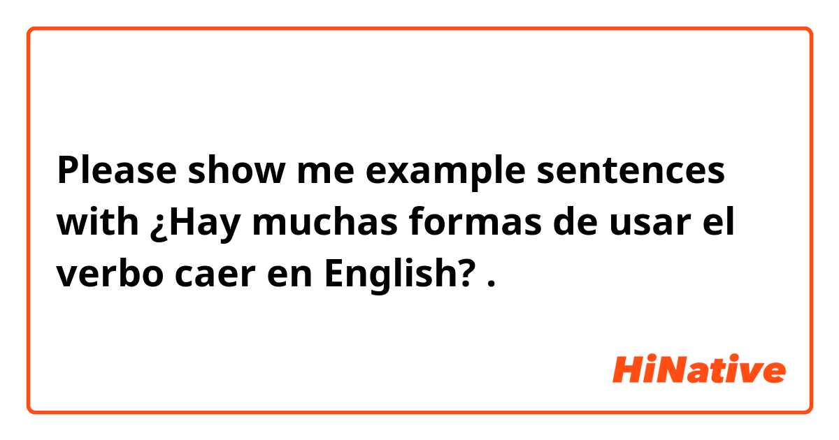 Please show me example sentences with ¿Hay muchas formas de usar el verbo caer en English? .