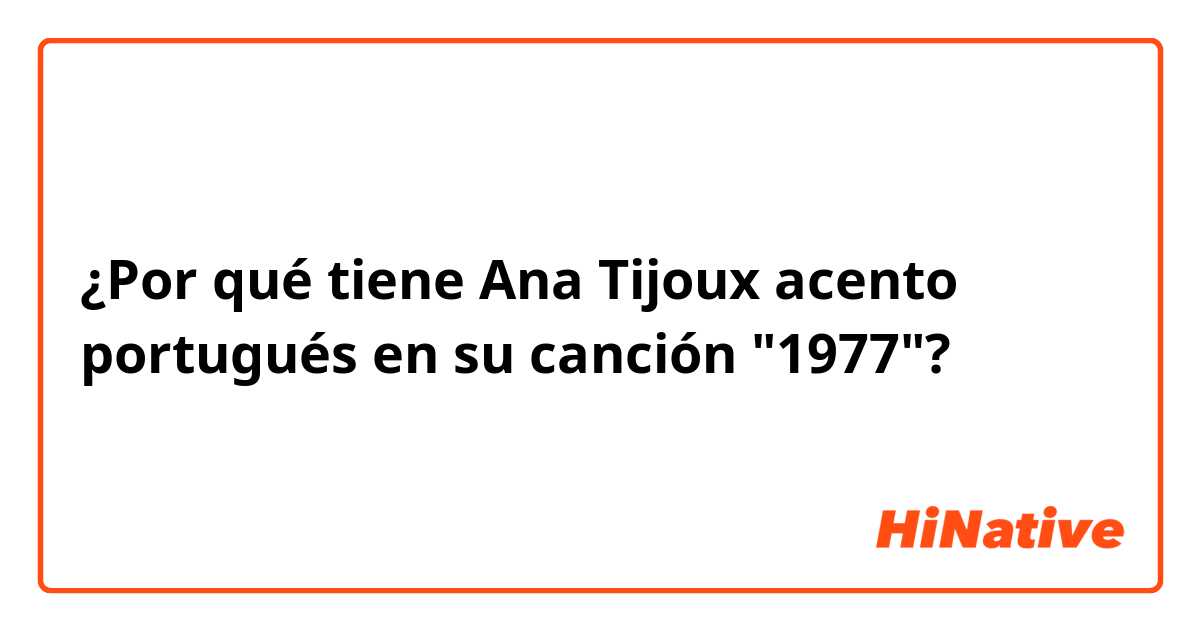 ¿Por qué tiene Ana Tijoux acento portugués en su canción "1977"? 