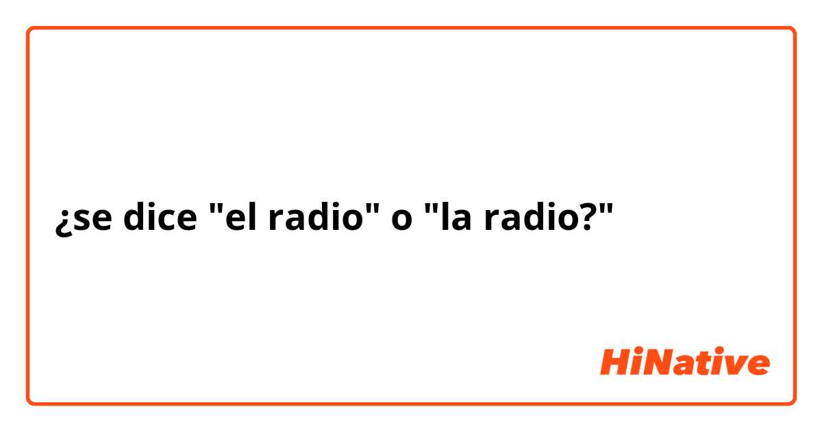 ¿se dice "el radio" o "la radio?"