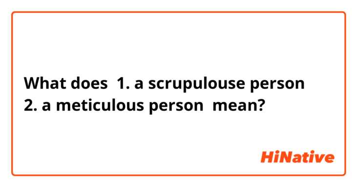 What does 1. a scrupulouse person
2. a meticulous person mean?