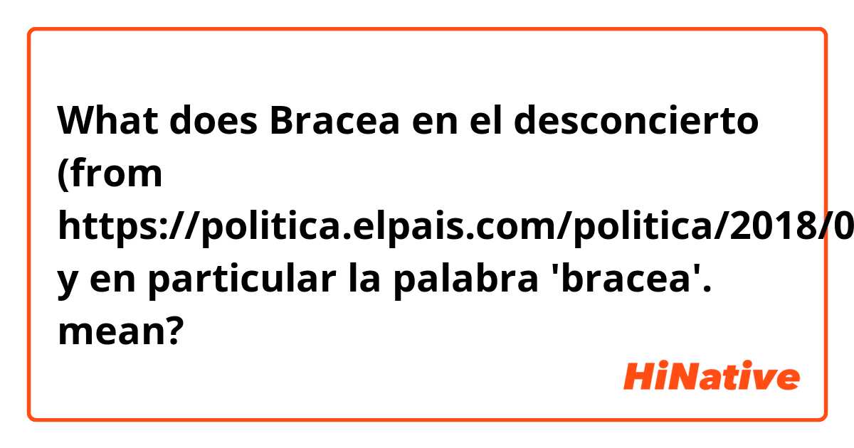 What does Bracea en el desconcierto (from https://politica.elpais.com/politica/2018/01/01/actualidad/1514817935_575715.html) y en particular la palabra 'bracea'.  mean?