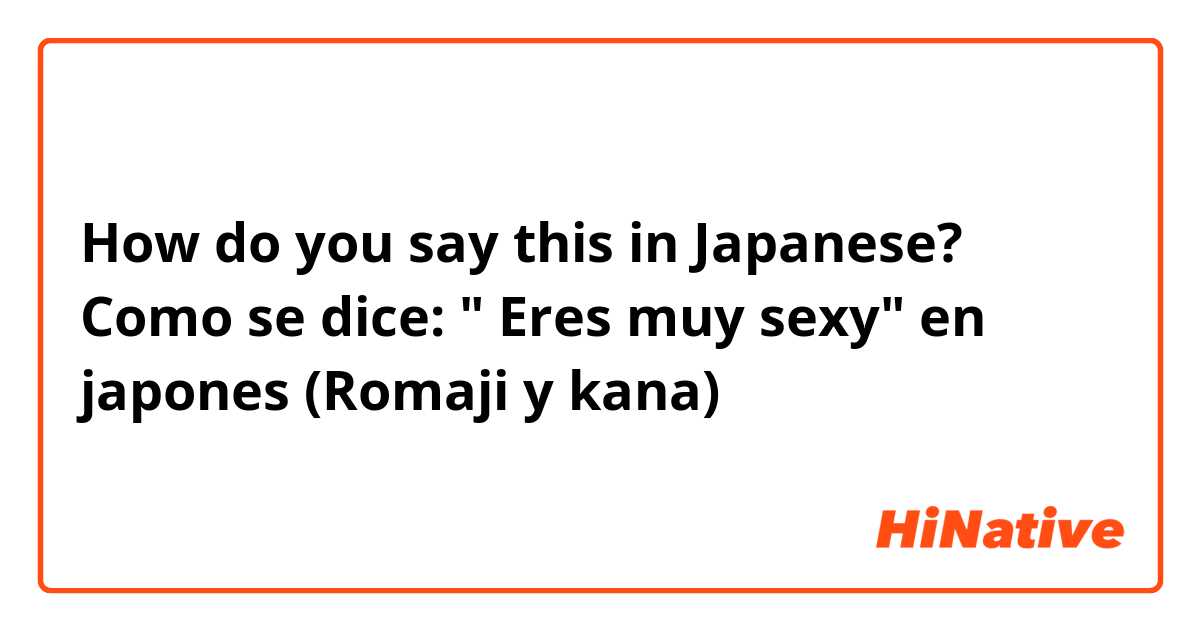 How do you say this in Japanese? Como se dice: " Eres muy sexy" en japones (Romaji y kana) 