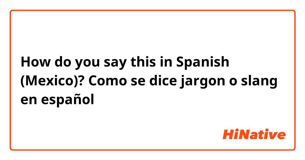 How do you say this in Spanish (Mexico)? Como se dice jargon o slang en español 