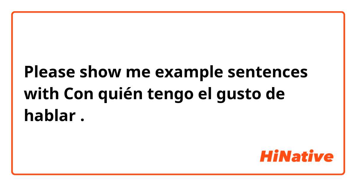 Please show me example sentences with Con quién tengo el gusto de hablar.