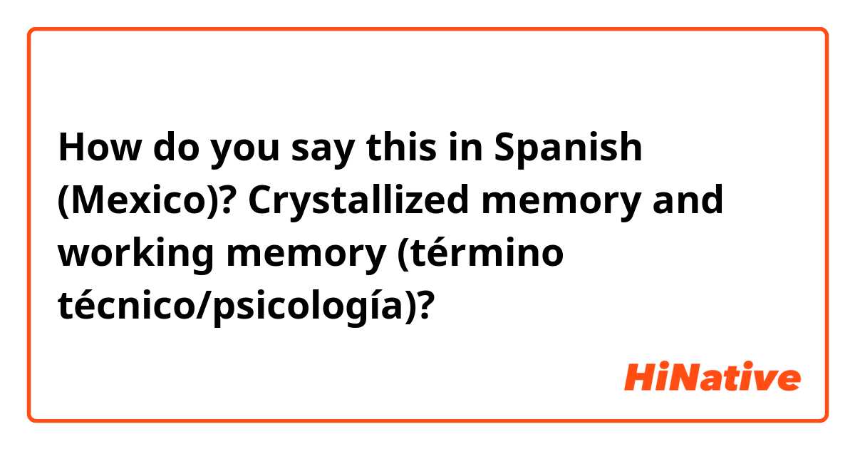 How do you say this in Spanish (Mexico)? Crystallized memory and working memory (término técnico/psicología)?