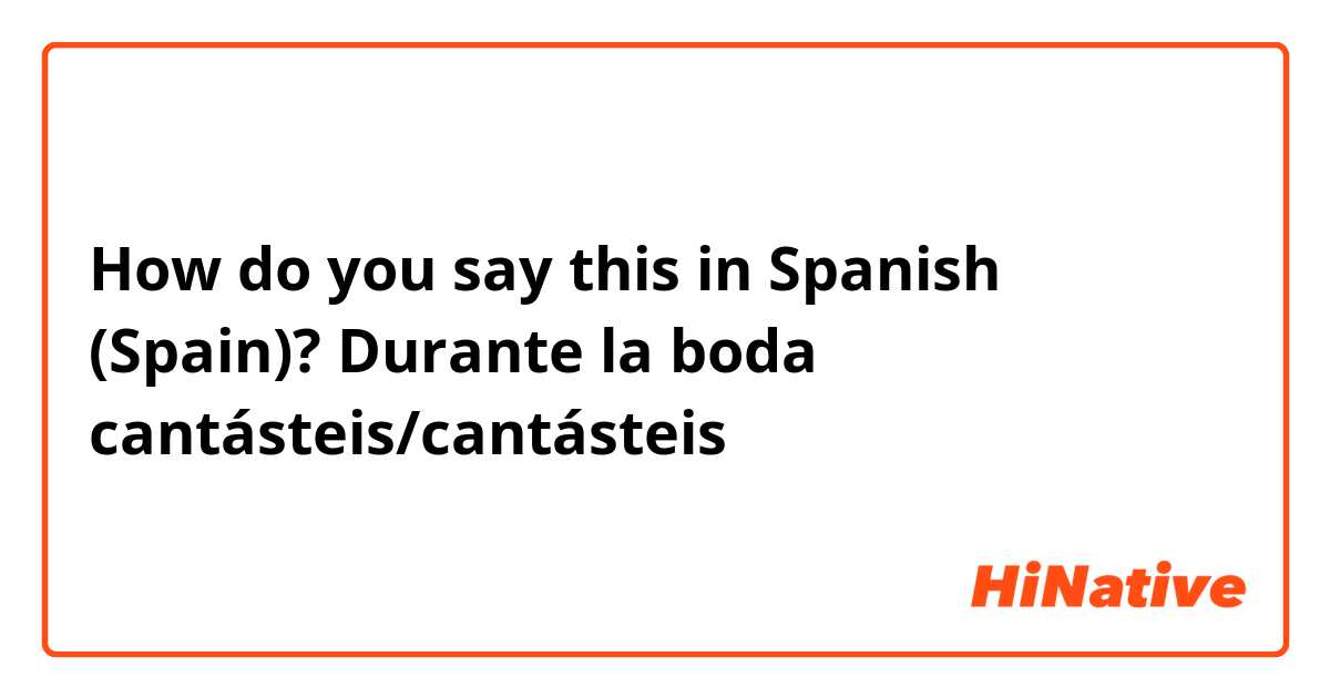 How do you say this in Spanish (Spain)? Durante la boda cantásteis/cantásteis
