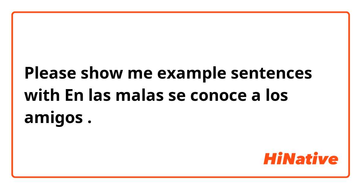 Please show me example sentences with En las malas se conoce a los amigos .