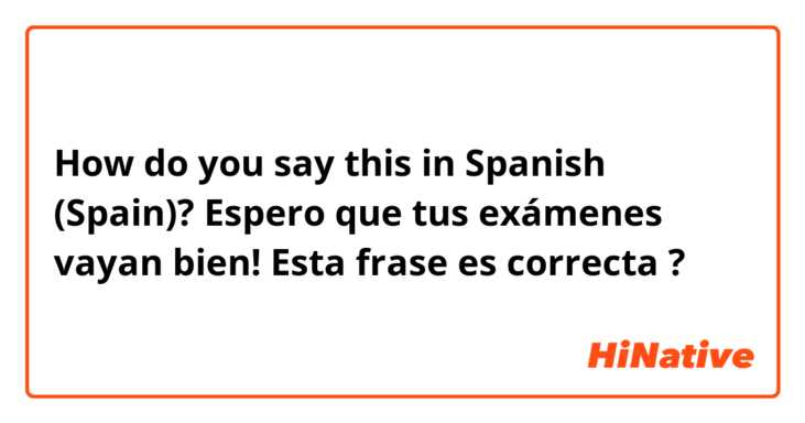 How do you say this in Spanish (Spain)? Espero que tus exámenes vayan bien!

Esta frase es correcta ?


