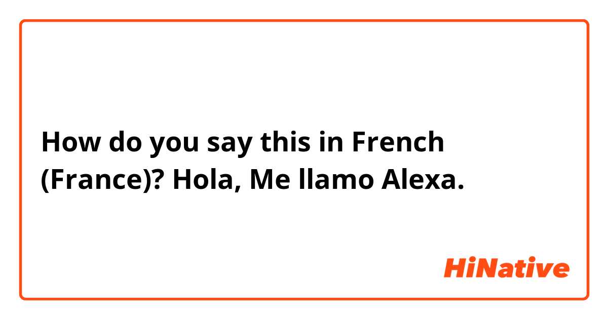 How do you say this in French (France)? Hola, Me llamo Alexa. 
