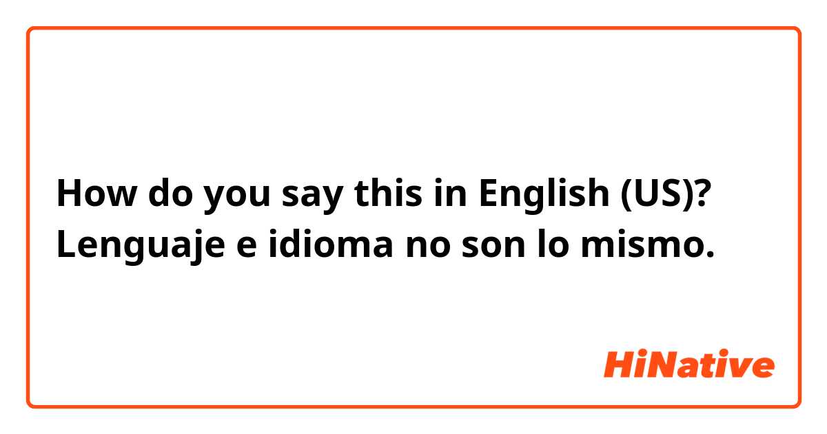 How do you say this in English (US)? Lenguaje e idioma no son lo mismo.