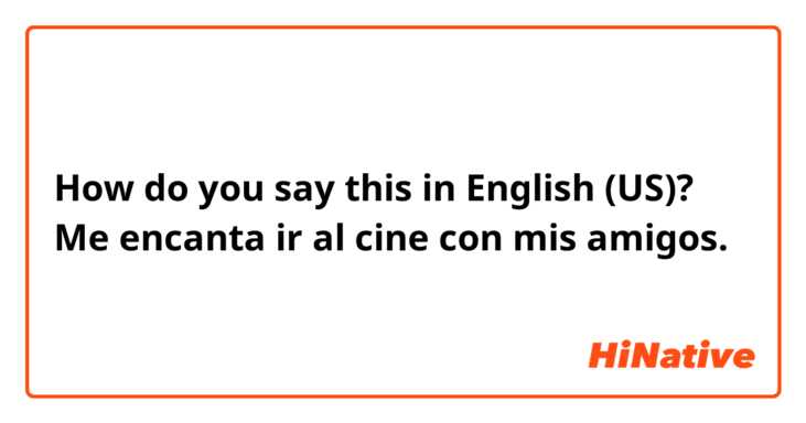 How do you say this in English (US)? Me encanta ir al cine con mis amigos. 
