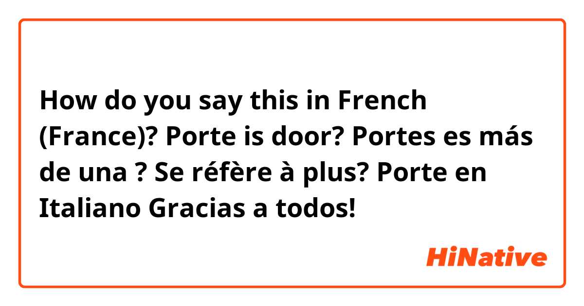 How do you say this in French (France)? Porte is door? 

Portes es más de una ? 

Se réfère à plus? 

Porte en Italiano 

Gracias a todos! 
