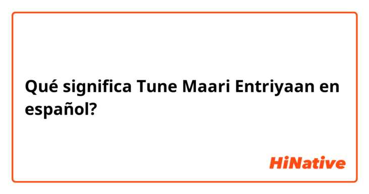 Qué significa Tune Maari Entriyaan en español?