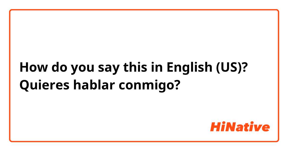 How do you say this in English (US)? Quieres hablar conmigo?
