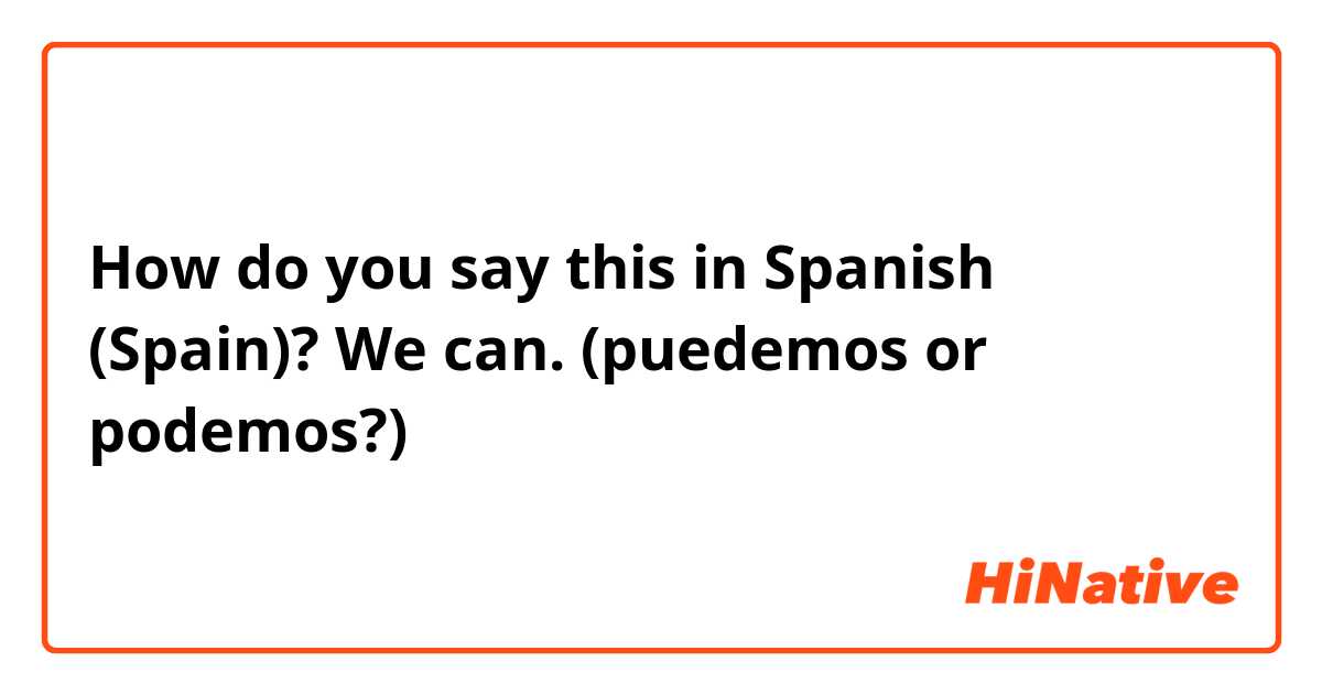 How do you say this in Spanish (Spain)? We can. (puedemos or podemos?)