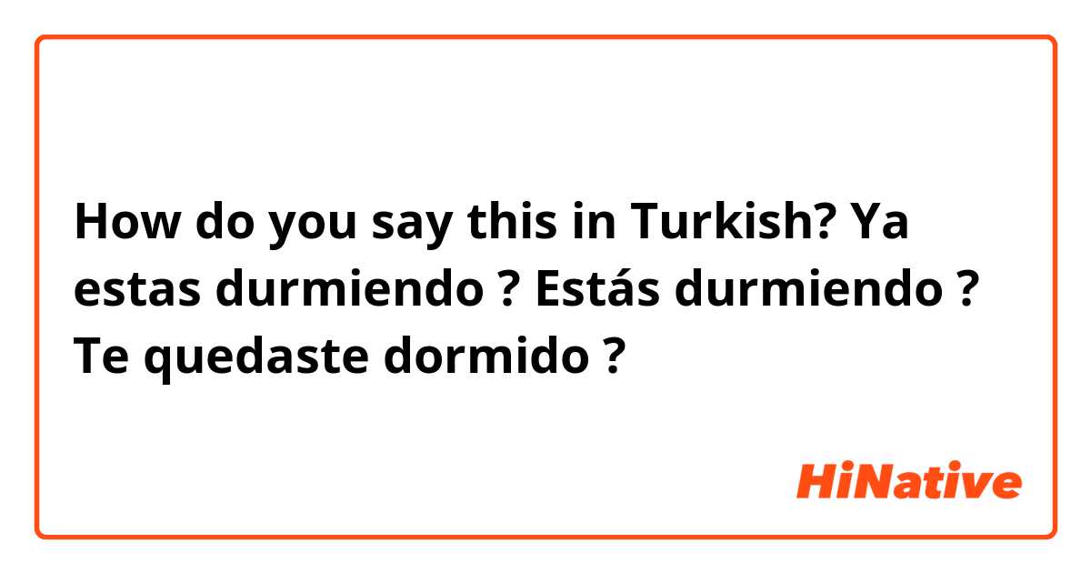 How do you say this in Turkish? Ya estas durmiendo ?
Estás durmiendo ?
Te quedaste dormido ?