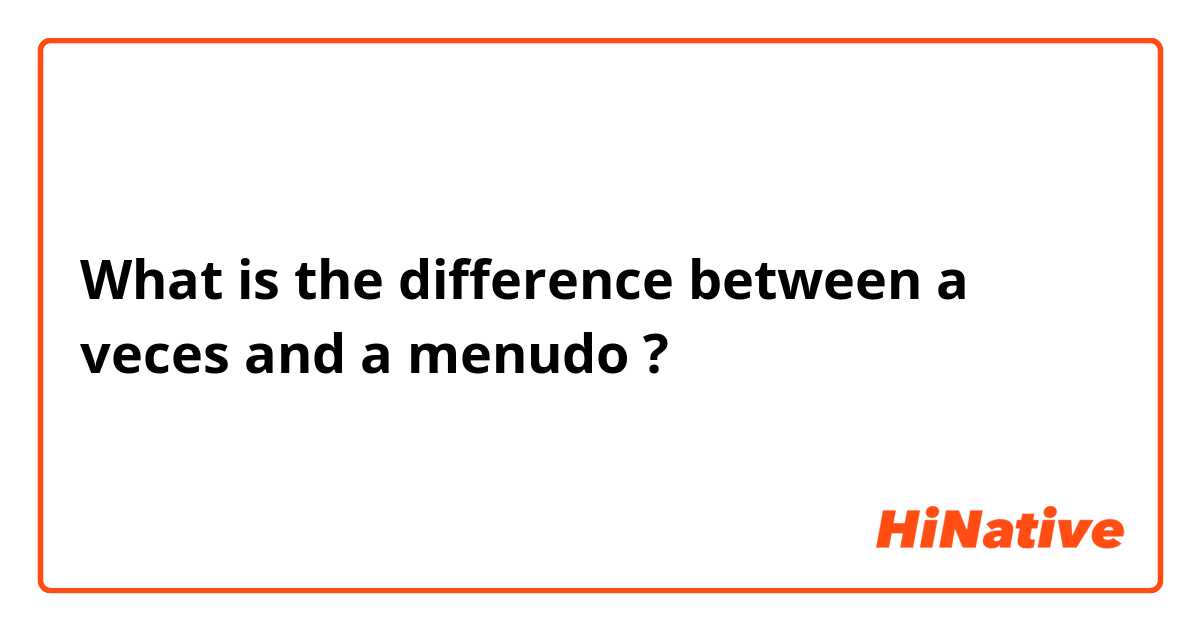 What is the difference between a veces and a menudo ?