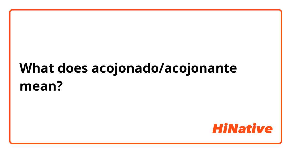 What does acojonado/acojonante mean?