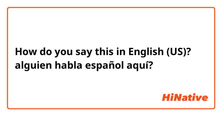 How do you say this in English (US)? alguien habla español aquí?