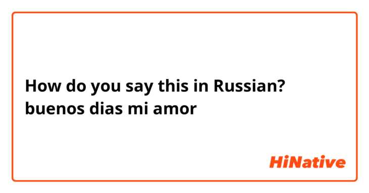 How do you say this in Russian? buenos dias mi amor