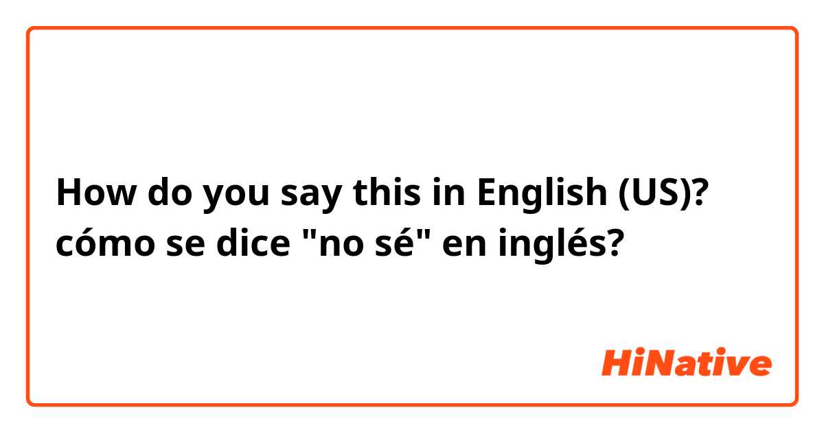 How do you say this in English (US)? cómo se dice "no sé" en inglés?
