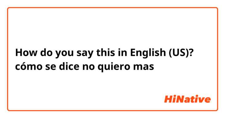 How do you say this in English (US)? cómo se dice no quiero mas
