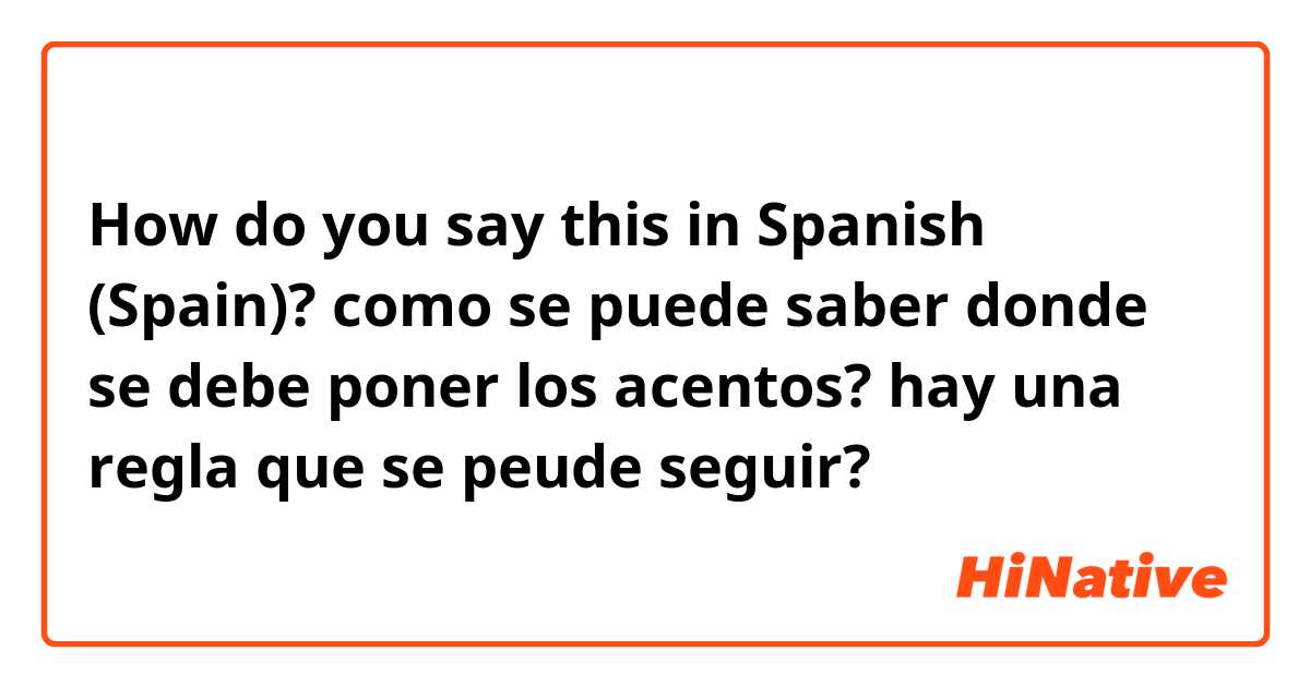 How do you say this in Spanish (Spain)? como se puede saber donde se debe poner los acentos? hay una regla que se peude seguir?