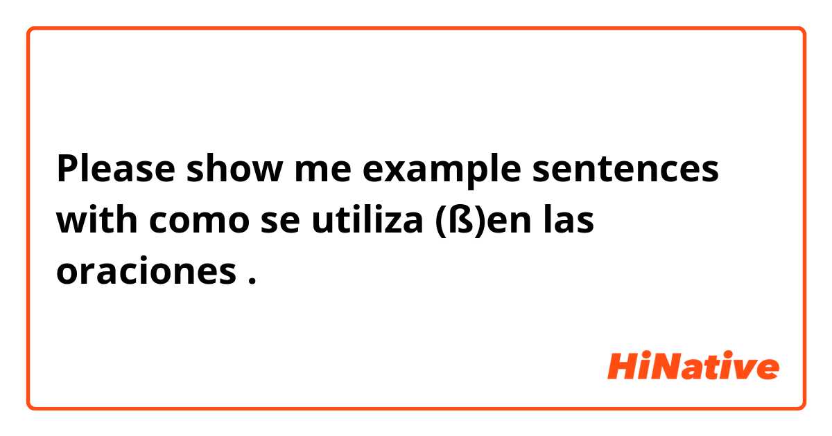 Please show me example sentences with como se utiliza (ß)en las oraciones .