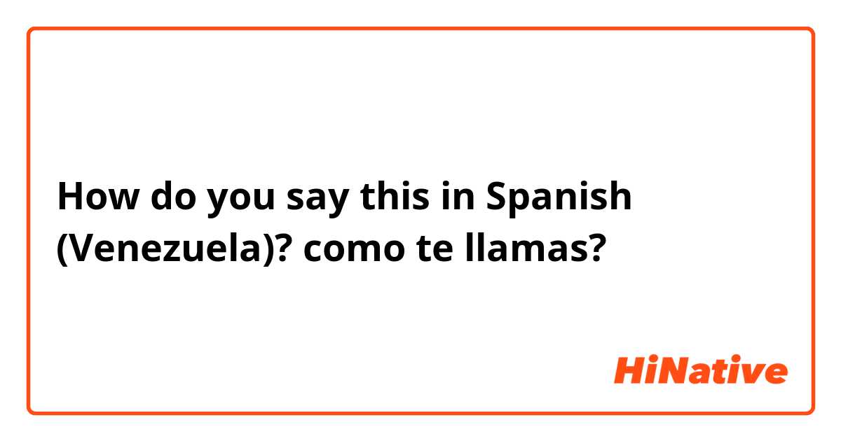 How do you say this in Spanish (Venezuela)? como te llamas?