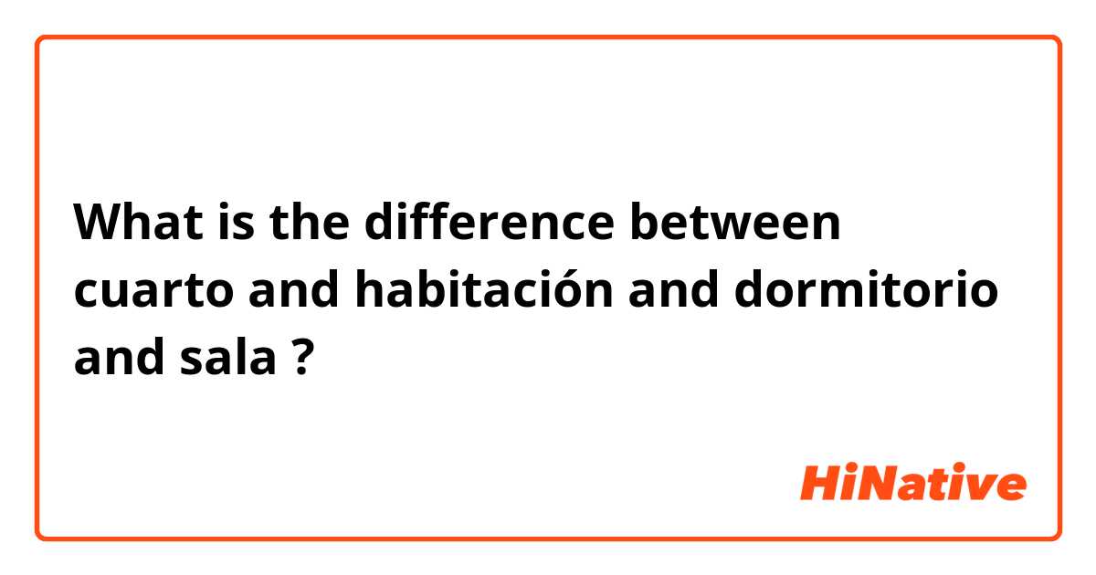 What is the difference between cuarto and habitación and dormitorio and sala ?