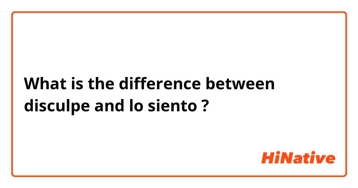 What is the difference between disculpe and lo siento ?