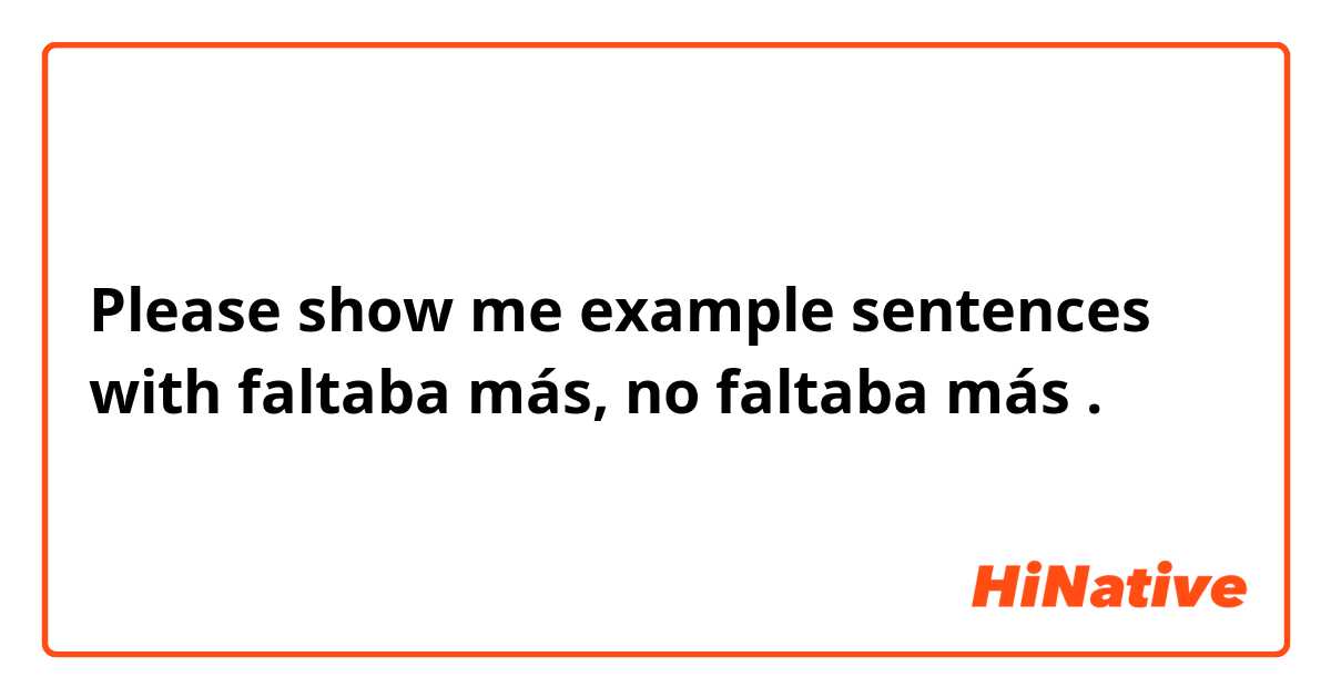 Please show me example sentences with faltaba más, no faltaba más.