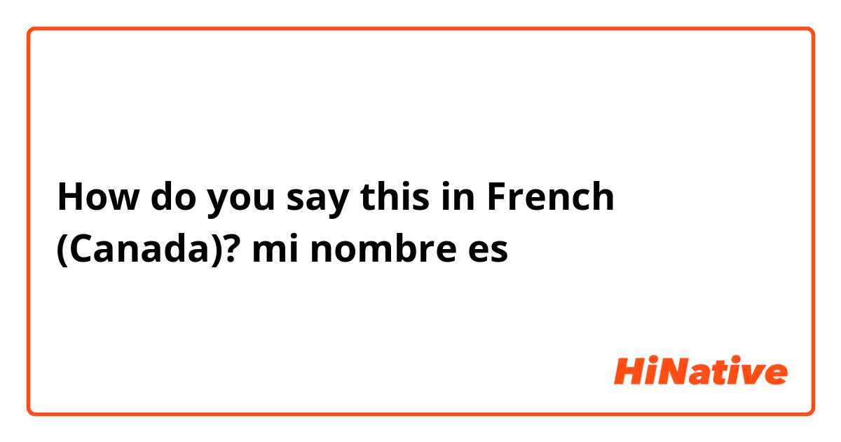 How do you say this in French (Canada)? mi nombre es