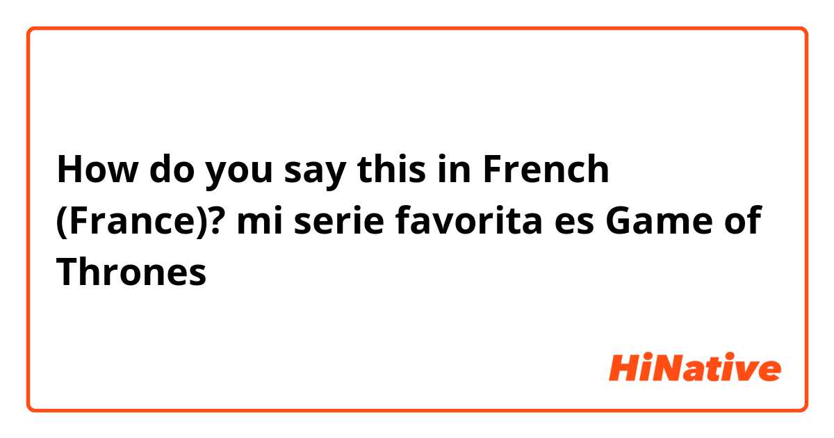 How do you say this in French (France)? mi serie favorita es Game of Thrones