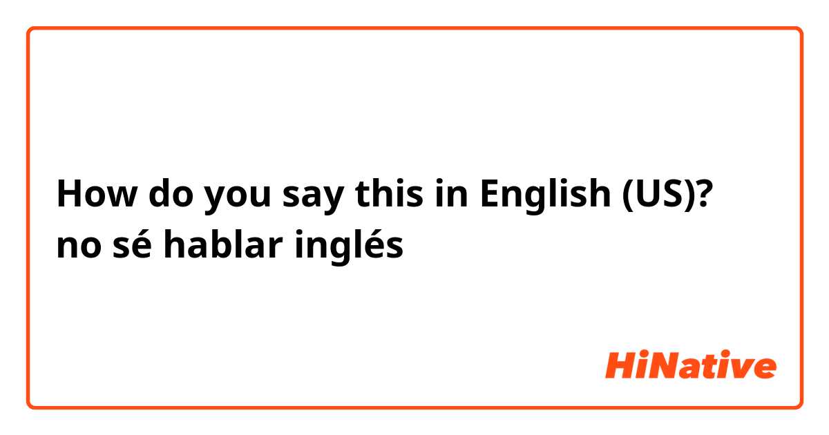 How do you say this in English (US)? no sé hablar inglés 