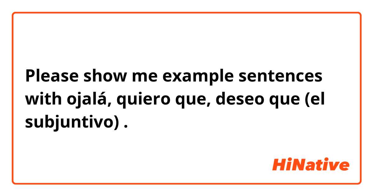 Please show me example sentences with ojalá, quiero que, deseo que (el subjuntivo).