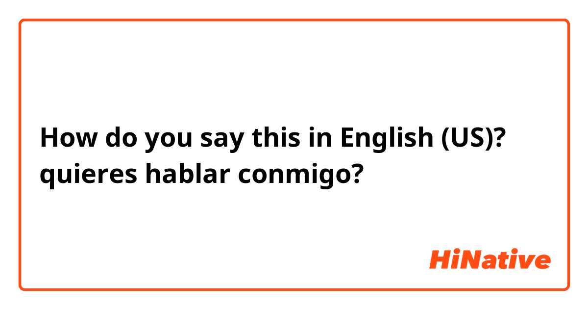 How do you say this in English (US)? quieres hablar conmigo?
