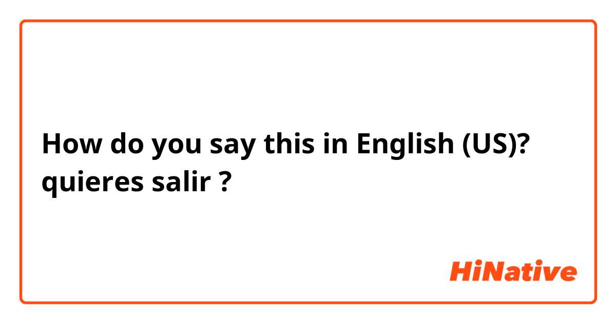 How do you say this in English (US)?  quieres salir ?
