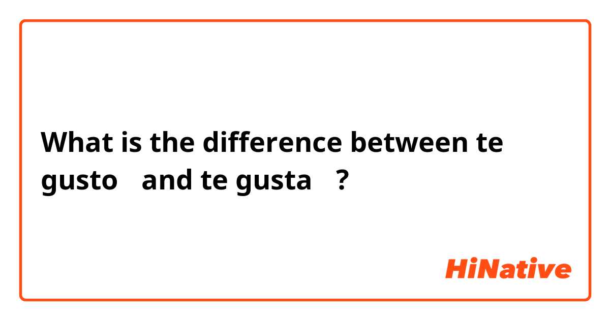 What is the difference between te gusto？ and te gusta？ ?