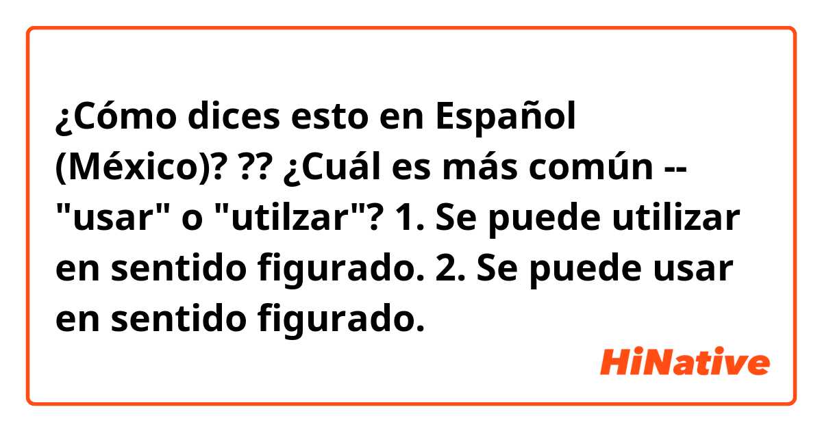 ¿Cómo dices esto en Español (México)? ??

¿Cuál es más común -- "usar" o "utilzar"?

1. Se puede utilizar en sentido figurado.
2. Se puede usar en sentido figurado.
