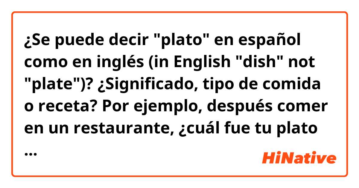 ¿Se puede decir "plato" en español como en inglés (in English "dish" not "plate")? ¿Significado, tipo de comida o receta? Por ejemplo, después comer en un restaurante, ¿cuál fue tu plato favorito?