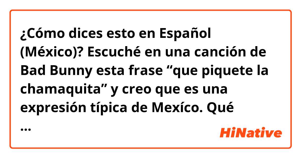 ¿Cómo dices esto en Español (México)? Escuché en una canción de Bad Bunny esta frase “que piquete la chamaquita” y creo que es una expresión típica de Mexíco. Qué significa “piquete” y que significa “chamaquita”? Muchas gracias