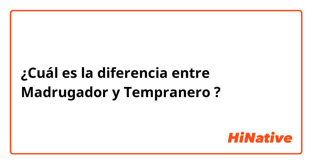 ¿Cuál es la diferencia entre Madrugador y Tempranero ?